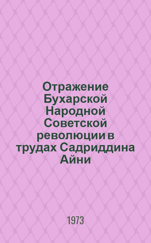 Отражение Бухарской Народной Советской революции в трудах Садриддина Айни : Автореф. дис. на соиск. учен. степени канд. ист. наук : (07.00.02)