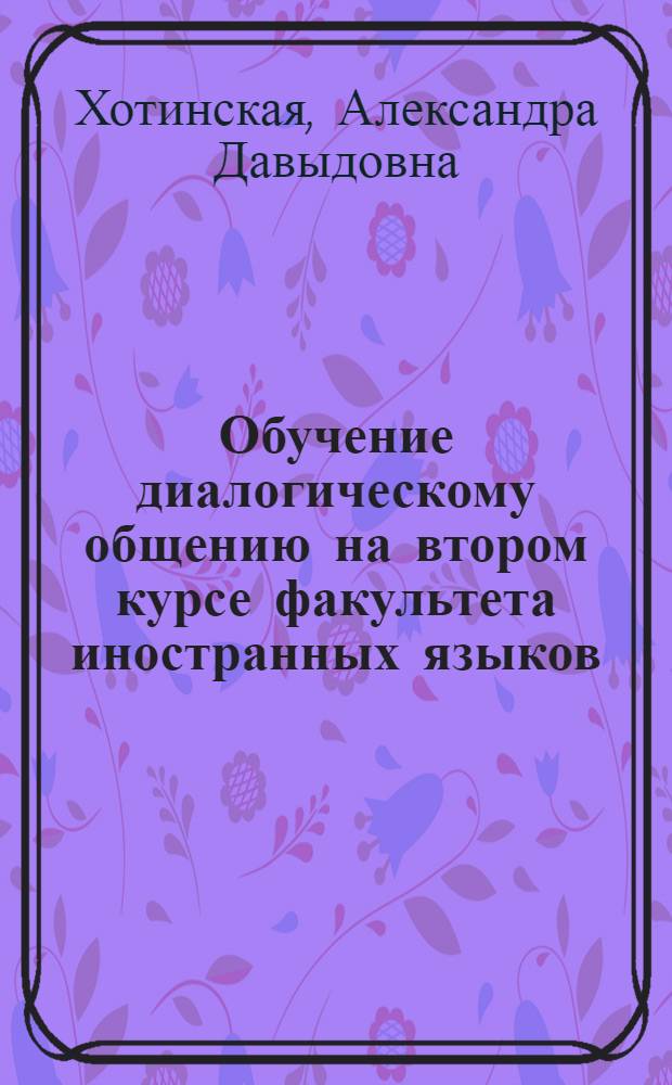 Обучение диалогическому общению на втором курсе факультета иностранных языков : (На материале верб. аспекта англ. яз.) : Автореф. дис. на соиск. учен. степени канд. пед. наук : (13.00.02)