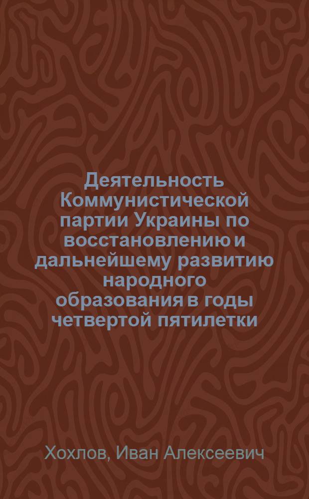 Деятельность Коммунистической партии Украины по восстановлению и дальнейшему развитию народного образования в годы четвертой пятилетки (1946-1950 гг.) : Автореф. дис. на соиск. учен. степени канд. ист. наук : (00.01)
