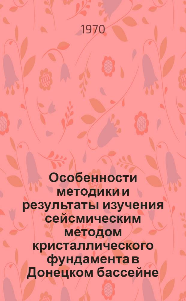 Особенности методики и результаты изучения сейсмическим методом кристаллического фундамента в Донецком бассейне : Автореф. дис. на соискание учен. степени канд. геол.-минерал. наук : (04.131)