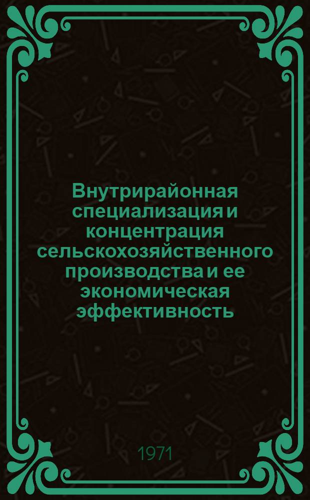 Внутрирайонная специализация и концентрация сельскохозяйственного производства и ее экономическая эффективность : (На примере Тетюш. района ТатарАССР) : Автореф. дис. на соискание учен. степени канд. экон. наук : (594)