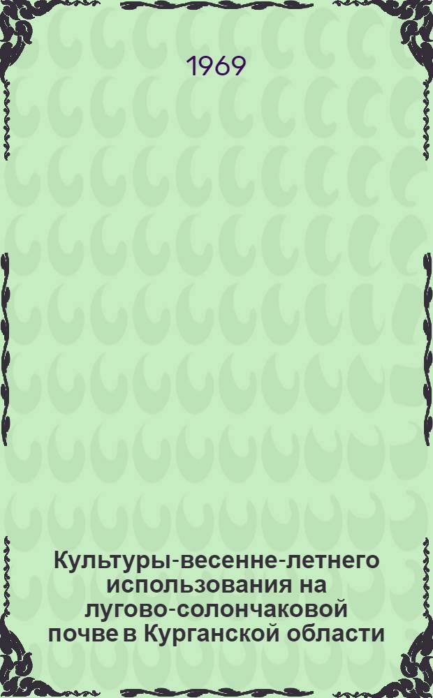 Культуры-весенне-летнего использования на лугово-солончаковой почве в Курганской области : Автореф. дис. на соискание учен. степени канд. с.-х. наук : (538)