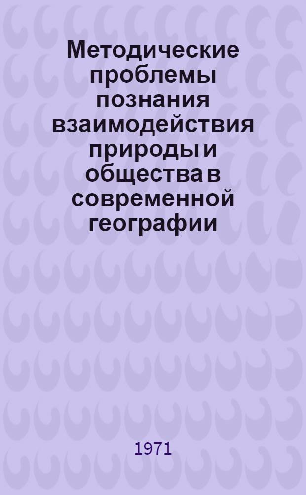 Методические проблемы познания взаимодействия природы и общества в современной географии : Автореф. дис. на соискание учен. степени канд. филос. наук : (620)