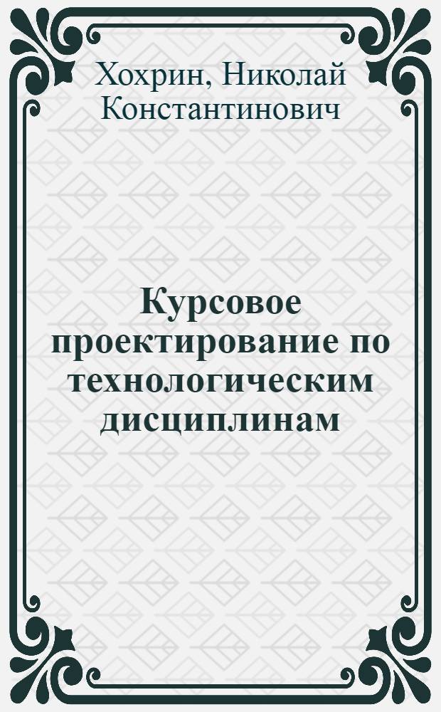 Курсовое проектирование по технологическим дисциплинам : Метод пособие для специальности "Производство строит. изделий и конструкций"