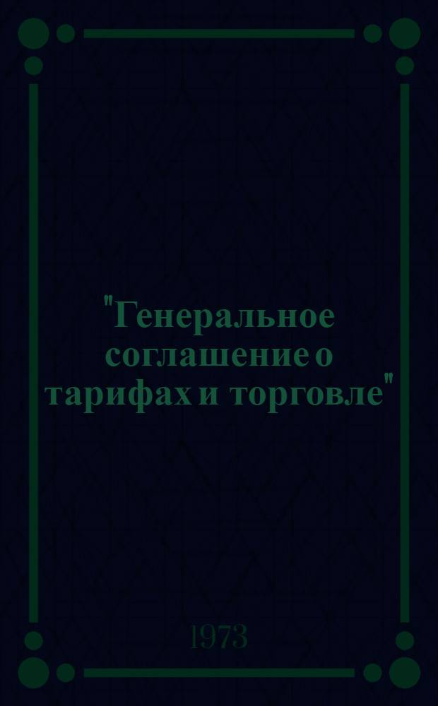 "Генеральное соглашение о тарифах и торговле" (ГАТТ) и участие в нем стран-членов СЭВ : (Науч. докл.)