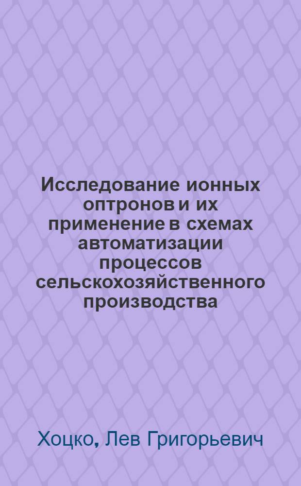 Исследование ионных оптронов и их применение в схемах автоматизации процессов сельскохозяйственного производства : (На примере автомат. устройств микроклимата защищ. грунта и птичников) : Автореф. дис. на соискание учен. степени канд. техн. наук : (411)