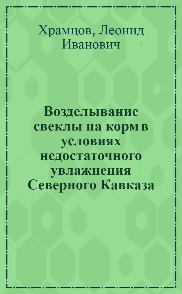 Возделывание свеклы на корм в условиях недостаточного увлажнения Северного Кавказа : Автореф. дис. на соиск. учен. степени д-ра с.-х. наук