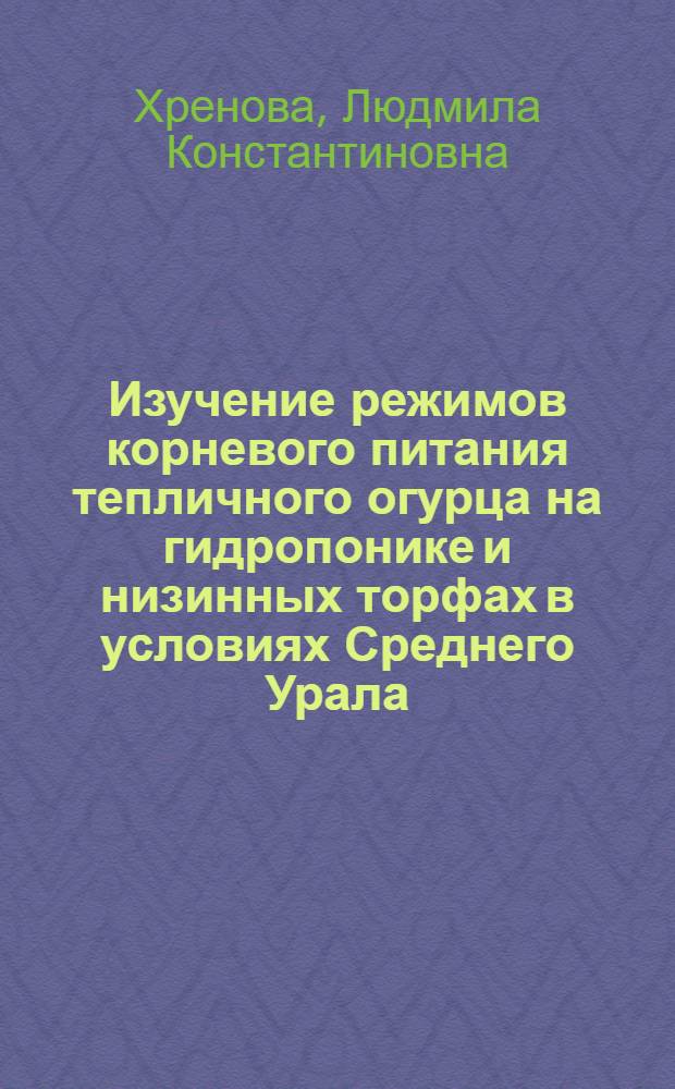 Изучение режимов корневого питания тепличного огурца на гидропонике и низинных торфах в условиях Среднего Урала : Автореф. дис. на соискание учен. степени канд. с.-х. наук : (535)