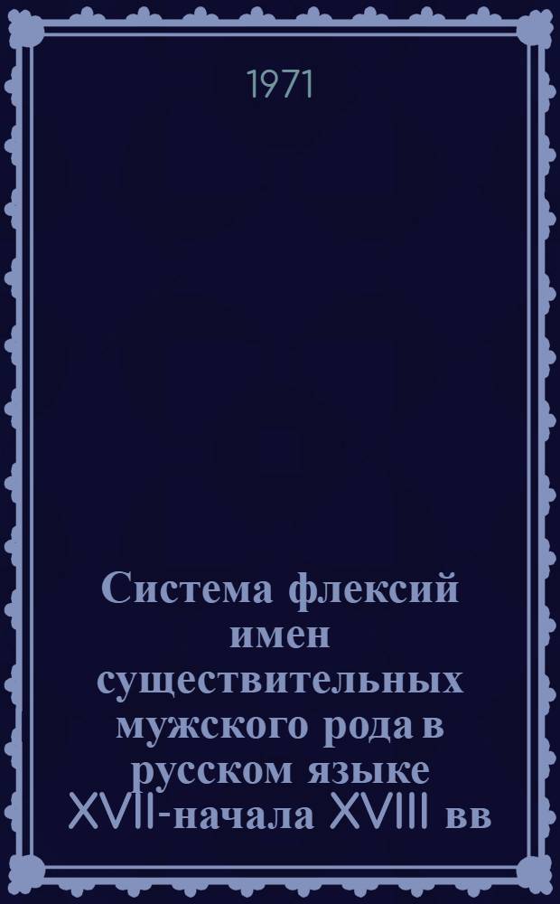 Система флексий имен существительных мужского рода в русском языке XVII-начала XVIII вв. : Автореф. дис. на соискание учен. степени канд. филол. наук : (660)