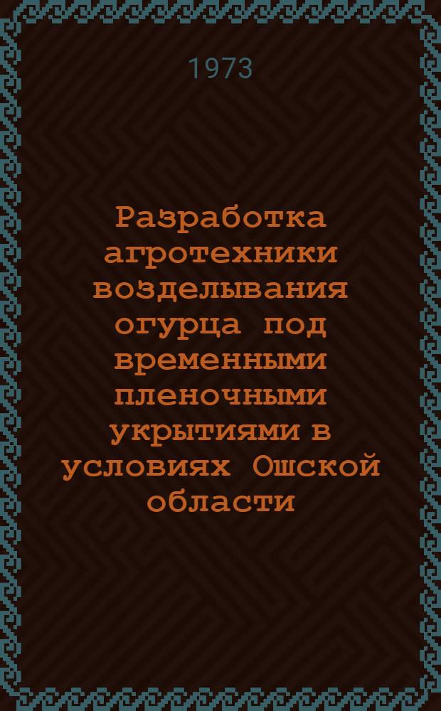 Разработка агротехники возделывания огурца под временными пленочными укрытиями в условиях Ошской области : Автореф. дис. на соиск. учен. степени канд. с.-х. наук : (06.01.06)