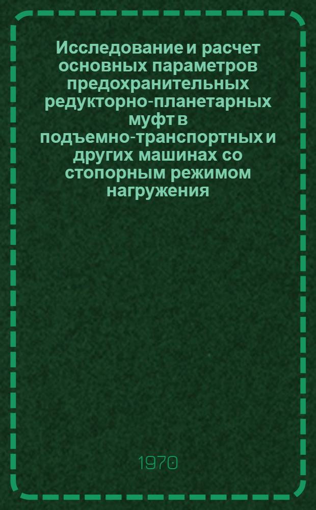Исследование и расчет основных параметров предохранительных редукторно-планетарных муфт в подъемно-транспортных и других машинах со стопорным режимом нагружения : Автореф. дис. на соискание учен. степени д-ра техн. наук : (01.025)