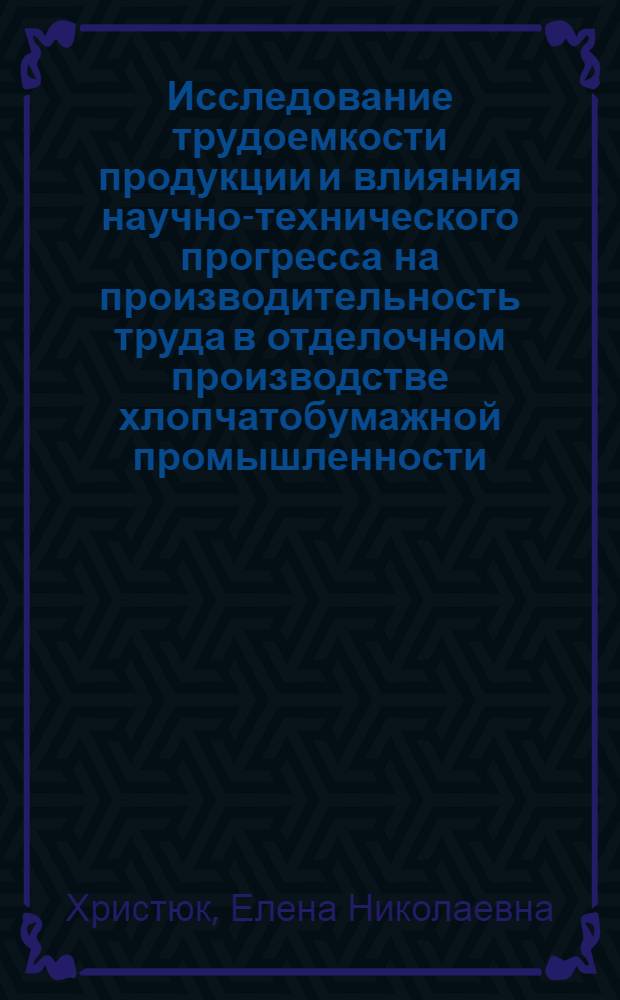 Исследование трудоемкости продукции и влияния научно-технического прогресса на производительность труда в отделочном производстве хлопчатобумажной промышленности : Автореф. дис. на соиск. учен. степени канд. техн. наук : (08.00.05)