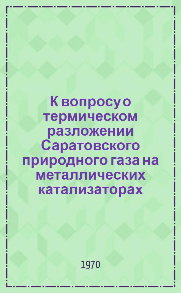 К вопросу о термическом разложении Саратовского природного газа на металлических катализаторах : Автореф. дис. на соискание учен. степени канд. хим. наук