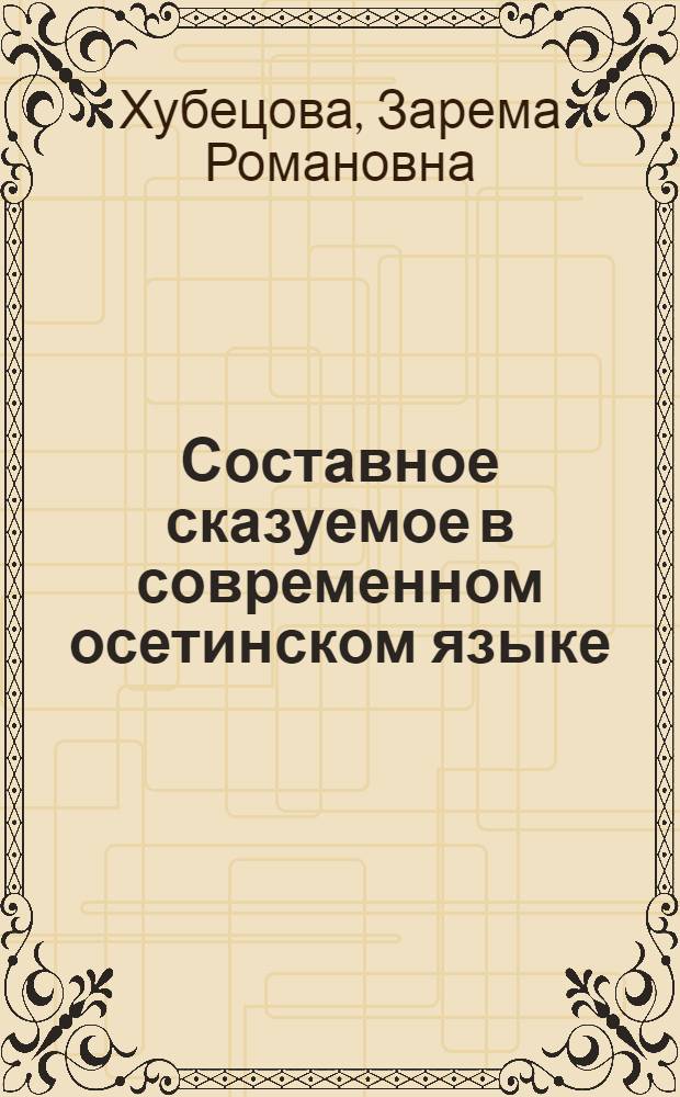 Составное сказуемое в современном осетинском языке : Автореф. дис. на соиск. учен. степени канд. филол. наук : (10.02.08)