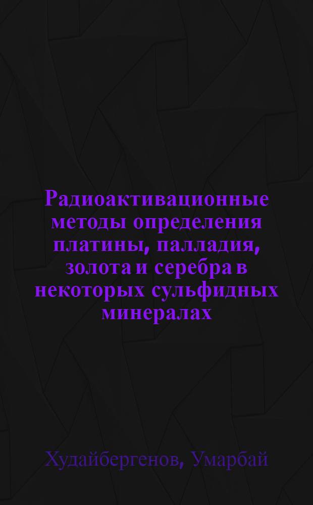 Радиоактивационные методы определения платины, палладия, золота и серебра в некоторых сульфидных минералах, рудах, промышленных продуктах и метеоритах : Автореф. дис. на соиск. учен. степени канд. хим. наук : (02.00.02)