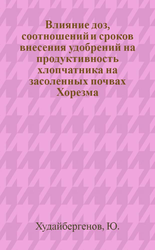 Влияние доз, соотношений и сроков внесения удобрений на продуктивность хлопчатника на засоленных почвах Хорезма : Автореф. дис. на соискание учен. степени канд. с.-х. наук : (533)
