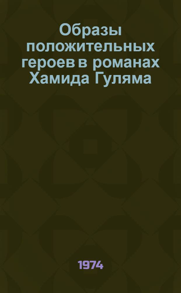 Образы положительных героев в романах Хамида Гуляма : Автореф. дис. на соиск. учен. степени канд. филол. наук : (10.01.03)