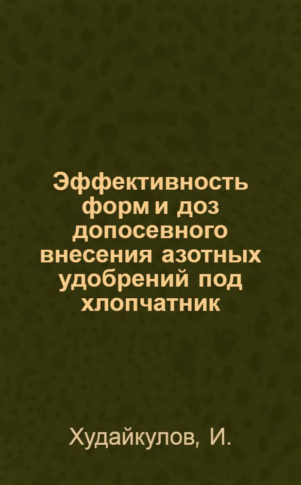 Эффективность форм и доз допосевного внесения азотных удобрений под хлопчатник : Автореф. дис. на соискание учен. степени канд. с.-х. наук : (0.6-533)