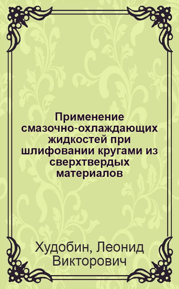 Применение смазочно-охлаждающих жидкостей при шлифовании кругами из сверхтвердых материалов : Докл.