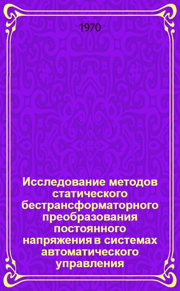 Исследование методов статического бестрансформаторного преобразования постоянного напряжения в системах автоматического управления : Автореф. дис. на соискание учен. степени канд. техн. наук : (05.255)