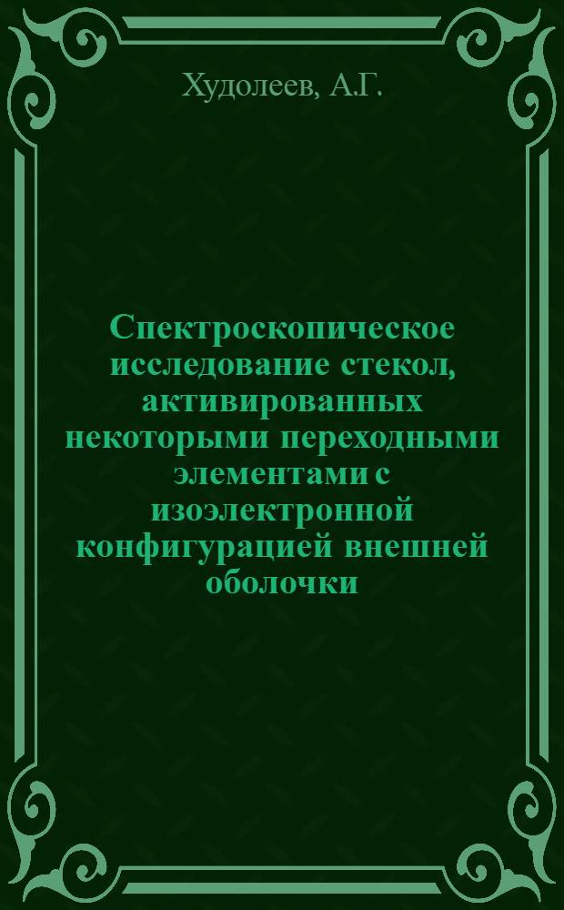 Спектроскопическое исследование стекол, активированных некоторыми переходными элементами с изоэлектронной конфигурацией внешней оболочки : Автореф. дис. на соискание учен. степени канд. хим. наук : (073)