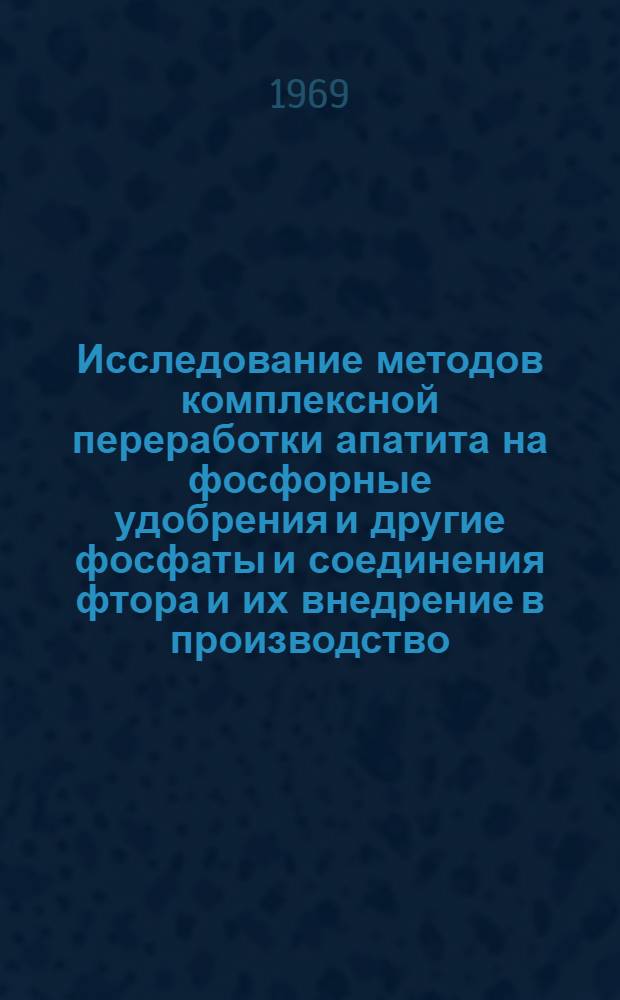 Исследование методов комплексной переработки апатита на фосфорные удобрения и другие фосфаты и соединения фтора и их внедрение в производство : Автореферат дис. на соискание учен. степени канд. техн. наук