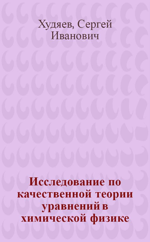 Исследование по качественной теории уравнений в химической физике : Автореф. дис. на соиск. учен. степени д-ра физ.-мат. наук : (01.04.17)