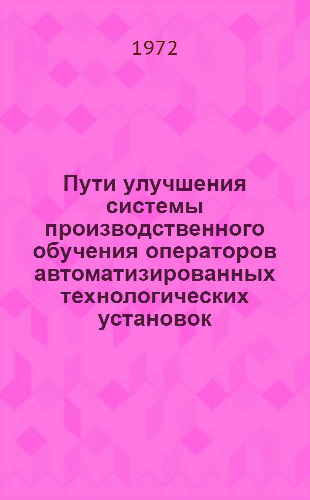 Пути улучшения системы производственного обучения операторов автоматизированных технологических установок : (На материале обучения операторов нефтеперераб. заводов) : Автореф. дис. на соискание учен. степени канд. пед. наук : (731)