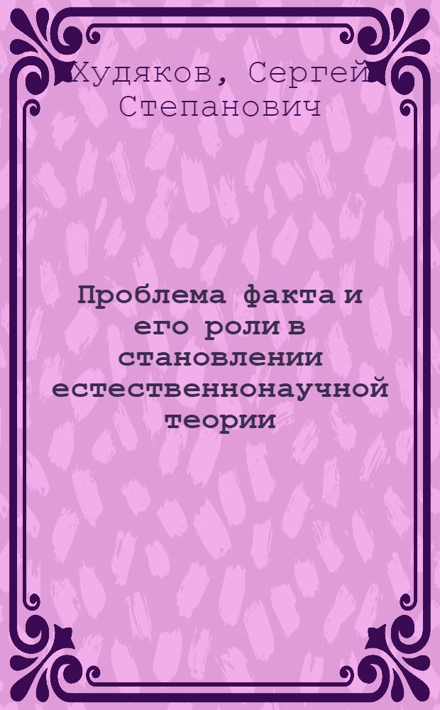 Проблема факта и его роли в становлении естественнонаучной теории : Автореф. дис. на соиск. учен. степени канд. филос. наук : (09.00.01)