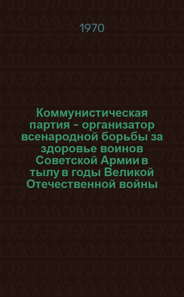 Коммунистическая партия - организатор всенародной борьбы за здоровье воинов Советской Армии в тылу в годы Великой Отечественной войны : (На материалах Татарии) : Автореф. дис. на соискание учен. степени канд. ист. наук : (570)