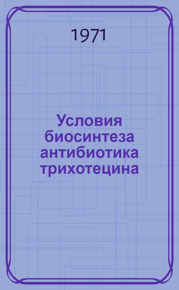 Условия биосинтеза антибиотика трихотецина : Автореф. дис. на соискание учен. степени канд. биол. наук : (096)