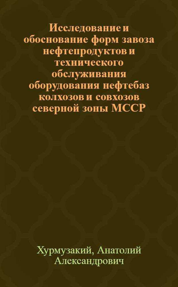 Исследование и обоснование форм завоза нефтепродуктов и технического обслуживания оборудования нефтебаз колхозов и совхозов северной зоны МССР : Автореф. дис. на соискание учен. степени канд. техн. наук : (05.20.03)