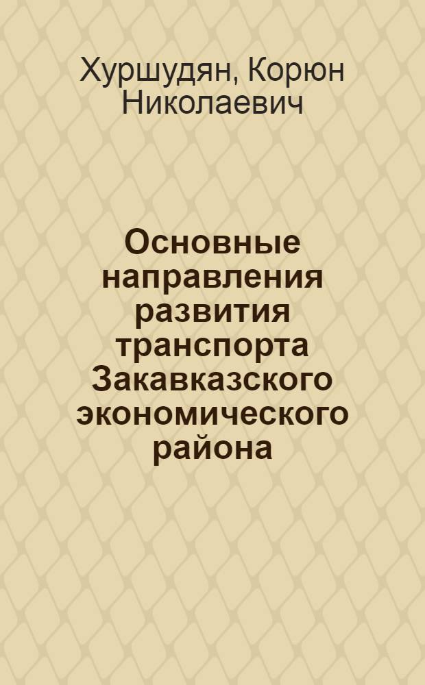 Основные направления развития транспорта Закавказского экономического района : Автореферат дис. на соискание учен. степени д-ра экон. наук : (594)