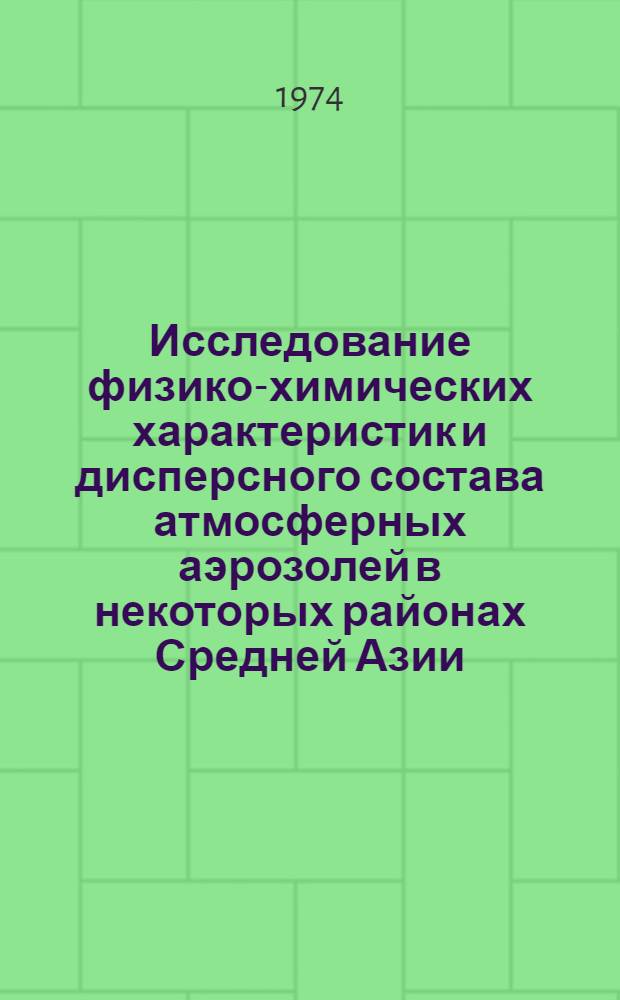 Исследование физико-химических характеристик и дисперсного состава атмосферных аэрозолей в некоторых районах Средней Азии : Автореф. дис. на соиск. учен. степени канд. физ.-мат. наук : (01.04.12)