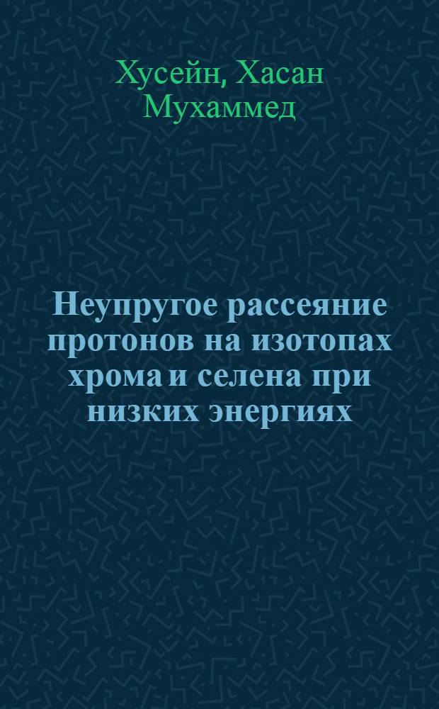 Неупругое рассеяние протонов на изотопах хрома и селена при низких энергиях : Автореф. дис. на соиск. учен. степени канд. физ.-мат. наук : (01.04.06)