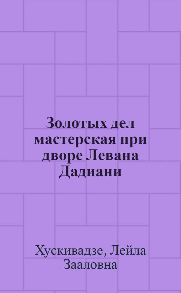 Золотых дел мастерская при дворе Левана Дадиани : (Очерк истории груз. чеканного искусства XVII в.) : Автореф. дис. на соискание учен. степени канд. искусствоведения : (825)