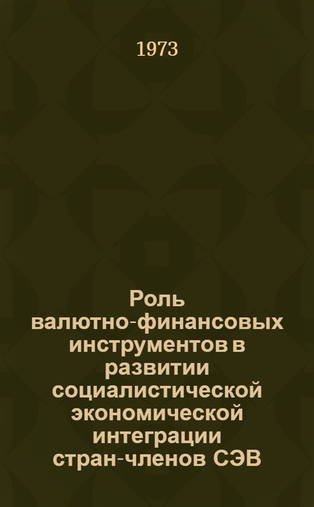 Роль валютно-финансовых инструментов в развитии социалистической экономической интеграции стран-членов СЭВ : Автореф. дис. на соиск. учен. степени канд. экон. наук