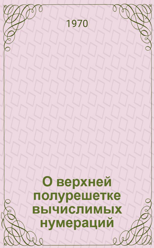 О верхней полурешетке вычислимых нумераций : Автореф. дис. на соискание учен. степени канд. физ.-мат. наук : (007)