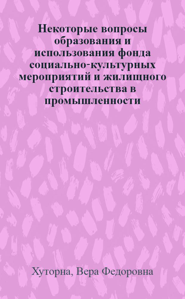 Некоторые вопросы образования и использования фонда социально-культурных мероприятий и жилищного строительства в промышленности : Автореф. дис. на соиск. учен. степени канд. экон. наук : (08.00.05)