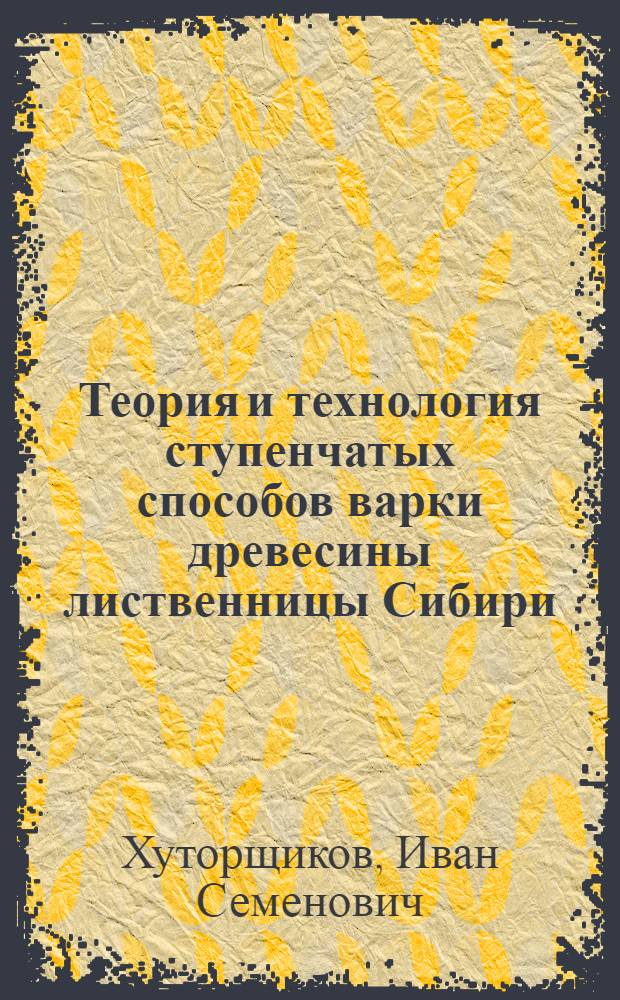 Теория и технология ступенчатых способов варки древесины лиственницы Сибири : Автореф. дис. на соиск. учен. степени д-ра техн. наук : (423)