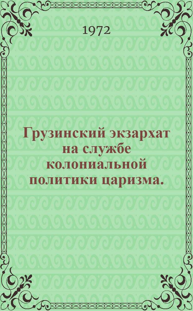Грузинский экзархат на службе колониальной политики царизма. (1811-1917 гг.) : Автореф. дис. на соискание учен. степени канд. ист. наук : (571)