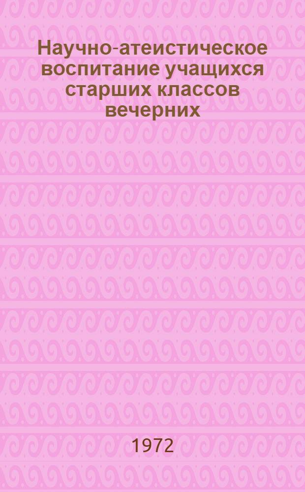 Научно-атеистическое воспитание учащихся старших классов вечерних (сменных школ) : (На материале физики) : Автореф. дис. на соиск. учен. степени канд. пед. наук : (730)