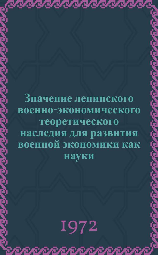 Значение ленинского военно-экономического теоретического наследия для развития военной экономики как науки : Автореф. дис. на соиск. учен. степени канд. экон. наук : (00.10)