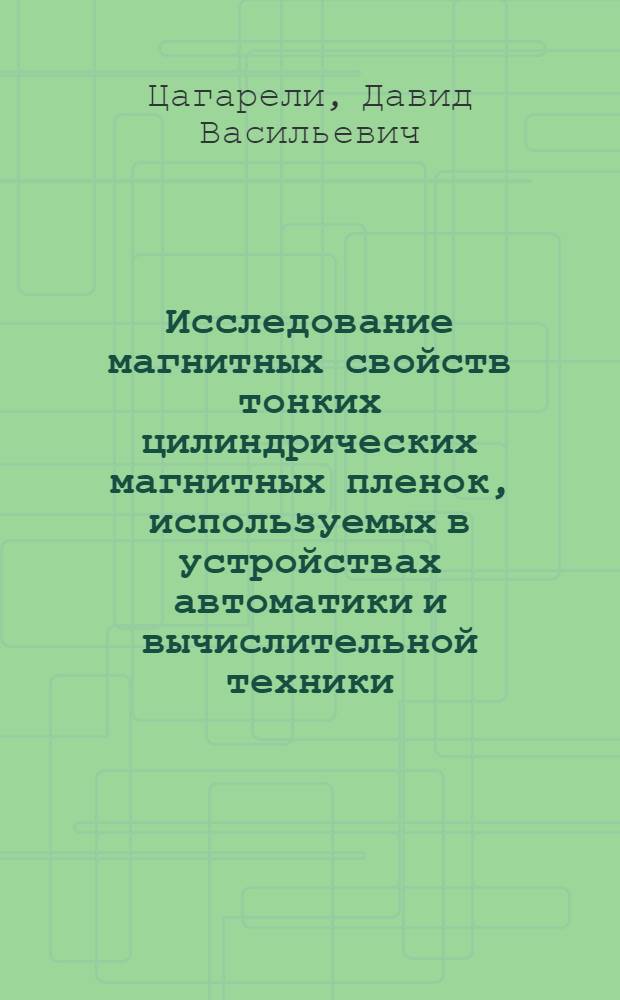 Исследование магнитных свойств тонких цилиндрических магнитных пленок, используемых в устройствах автоматики и вычислительной техники : Автореф. дис. на соискание учен. степени канд. техн. наук : (05.253)