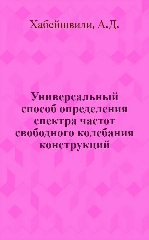 Универсальный способ определения спектра частот свободного колебания конструкций (балки, фермы, рамы, плиты, оболочки) : Автореф. дис. на соискание учен. степени канд. техн. наук