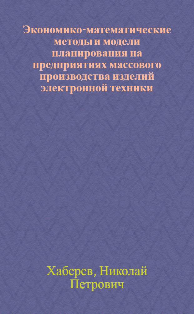 Экономико-математические методы и модели планирования на предприятиях массового производства изделий электронной техники : Автореф. дис. на соиск. учен. степени канд. экон. наук