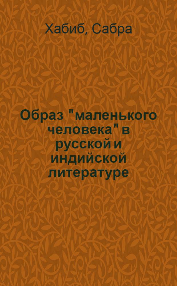 Образ "маленького человека" в русской и индийской литературе : (На примере творчества А.И. Куприна, Кришана Чандра, Р.С. Беди и С.Х. Манто) : Автореф. дис. на соискание учен. степени канд. филол. наук : (640)