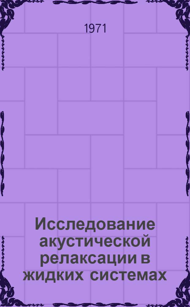 Исследование акустической релаксации в жидких системах : Автореф. дис. на соискание учен. степени д-ра физ.-мат. наук : (054)
