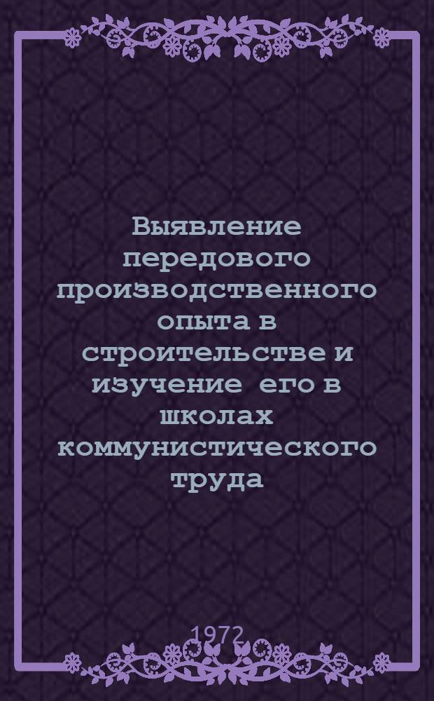 Выявление передового производственного опыта в строительстве и изучение его в школах коммунистического труда : Тезисы сообщ. на Отраслевой науч.-практ. конф. по проблемам совершенствования работы школ ком. труда