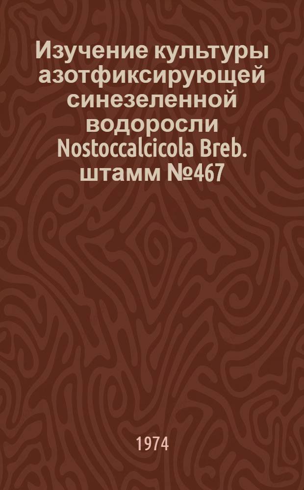 Изучение культуры азотфиксирующей синезеленной водоросли Nostoccalcicola Breb. штамм № 467 : Автореф. дис. на соиск. учен. степени канд. биол. наук : (03.00.07)